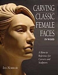 Carving Classic Female Faces in Wood: A How-To Reference for Carvers and Sculptors (Paperback)
