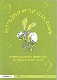 Philosophy in the Classroom : Improving Your Pupils Thinking Skills and Motivating Them to Learn (Paperback)