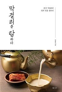 막걸리를 탐하다 :한국 막걸리의 맛과 멋을 찾아서 