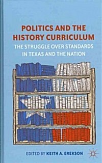 Politics and the History Curriculum : The Struggle Over Standards in Texas and the Nation (Hardcover)