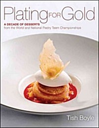 Plating for Gold: A Decade of Dessert Recipes from the World and National Pastry Team Championships (Hardcover)