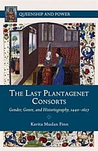 The Last Plantagenet Consorts : Gender, Genre, and Historiography, 1440-1627 (Hardcover)
