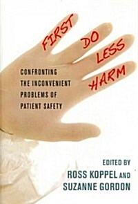 First, Do Less Harm: Confronting the Inconvenient Problems of Patient Safety (Hardcover)