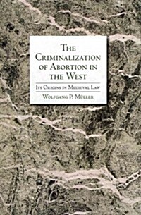 The Criminalization of Abortion in the West: Its Origins in Medieval Law (Hardcover)
