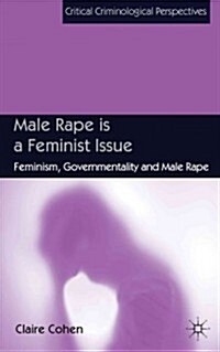 Male Rape is a Feminist Issue : Feminism, Governmentality and Male Rape (Hardcover)
