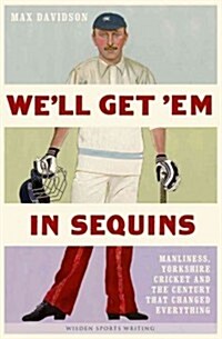 Well Get em in Sequins: Manliness, Yorkshire Cricket and the Century That Changed Everything (Hardcover)