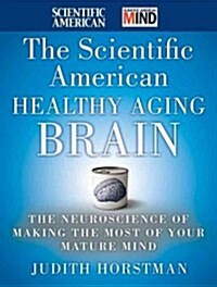 The Scientific American Healthy Aging Brain: The Neuroscience of Making the Most of Your Mature Mind (Hardcover)