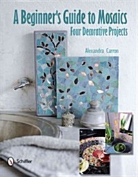 A Beginners Guide to Mosaics: Four Decorative Projects (Hardcover)