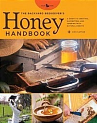 The Backyard Beekeepers Honey Handbook: A Guide to Creating, Harvesting, and Baking with Natural Honeys (Hardcover)