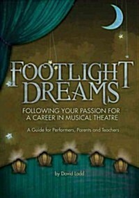 Footlight Dreams: Following Your Passion for a Career in Musical Theatre: A Guide for Performers, Parents and Teachers (Paperback)