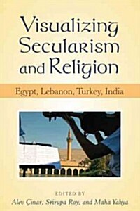 Visualizing Secularism and Religion: Egypt, Lebanon, Turkey, India (Hardcover, New)