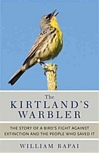 The Kirtlands Warbler: The Story of a Birds Fight Against Extinction and the People Who Saved It (Hardcover)