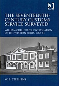 The Seventeenth-century Customs Service Surveyed : William Cullifords Investigation of the Western Ports, 1682-84 (Hardcover)