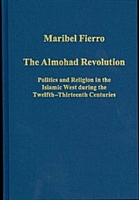 The Almohad Revolution : Politics and Religion in the Islamic West During the Twelfth-thirteenth Centuries (Hardcover)