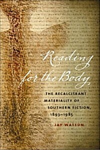 Reading for the Body: The Recalcitrant Materiality of Southern Fiction, 1893-1985 (Hardcover)