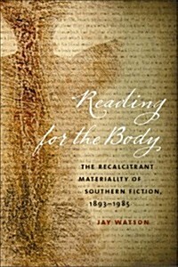 Reading for the Body: The Recalcitrant Materiality of Southern Fiction, 1893-1985 (Paperback, New)