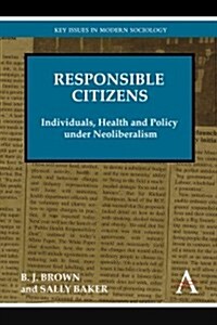 Responsible Citizens : Individuals, Health and Policy Under Neoliberalism (Hardcover)