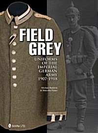 Field Grey Uniforms of the Imperial German Army, 1907-1918 (Hardcover)