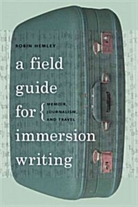 A Field Guide for Immersion Writing: Memoir, Journalism, and Travel (Paperback)