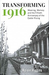 Transforming 1916: Meaning, Memory and the Fiftieth Anniversary of the Easter Rising (Hardcover)