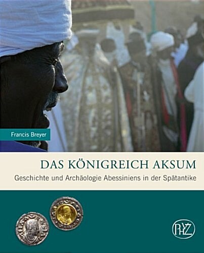 Das Konigreich Aksum: Geschichte Und Archaologie Abessiniens in Der Spatantike (Hardcover)