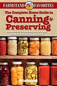 The Complete Home Guide to Canning & Preserving: Farmstand Favorites: Includes Over 75 Easy Recipes for Jams, Jellies, Pickles, Sauces, and More (Paperback)