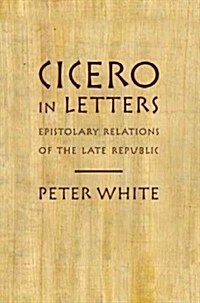 Cicero in Letters: Epistolary Relations of the Late Republic (Paperback)