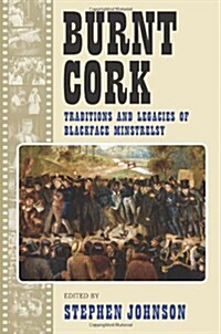 Burnt Cork: Traditions and Legacies of Blackface Minstrelsy (Paperback)