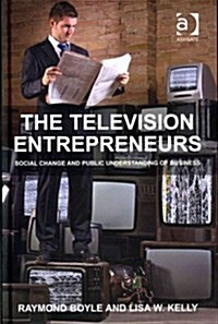 The Television Entrepreneurs : Social Change and Public Understanding of Business (Hardcover, New ed)