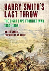 Harry Smiths Last Throw : The Eighth Frontier War 1850-1853 (Hardcover)