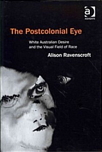 The Postcolonial Eye : White Australian Desire and the Visual Field of Race (Hardcover)