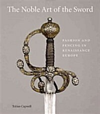 The Noble Art of the Sword : Fashion and Fencing in Renaissance Europe (Paperback)