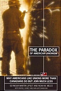 The Paradox of American Unionism: Why Americans Like Unions More Than Canadians Do, But Join Much Less (Paperback)