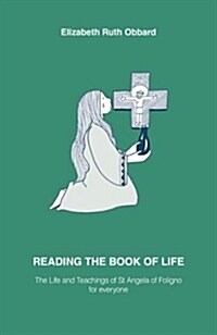 READING THE BOOK OF LIFE : The Life and Teachings of St Angela of Foligno for everyone (Paperback)