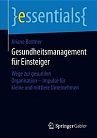 Gesundheitsmanagement F? Einsteiger: Wege Zur Gesunden Organisation - Impulse F? Kleine Und Mittlere Unternehmen (Paperback, 1. Aufl. 2018)