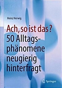 Ach, So Ist Das?: 50 Alltagsph?omene Neugierig Hinterfragt (Paperback, 1. Aufl. 2018)