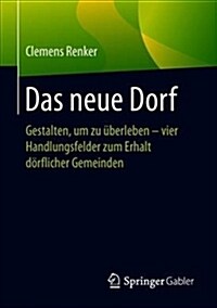 Das Neue Dorf: Gestalten, Um Zu ?erleben - Vier Handlungsfelder Zum Erhalt D?flicher Gemeinden (Paperback, 1. Aufl. 2018)