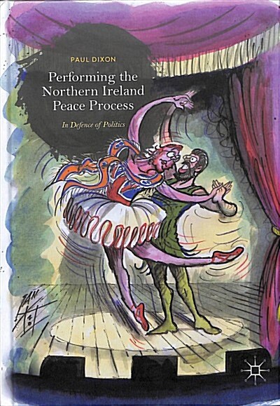 Performing the Northern Ireland Peace Process: In Defence of Politics (Hardcover, 2019)