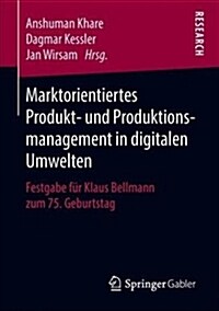 Marktorientiertes Produkt- Und Produktionsmanagement in Digitalen Umwelten: Festgabe F? Klaus Bellmann Zum 75. Geburtstag (Paperback, 1. Aufl. 2018)