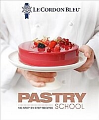 Le Cordon Bleu Pastry School : 100 step-by-step recipes explained by the chefs of the famous French culinary school (Hardcover)