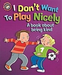 Our Emotions and Behaviour: I Dont Want to Play Nicely: A book about being kind (Paperback)