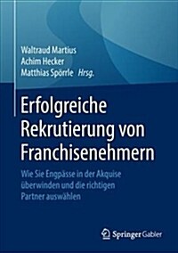 Erfolgreiche Rekrutierung Von Franchisenehmern: Wie Sie Engp?se in Der Akquise ?erwinden Und Die Richtigen Partner Ausw?len (Hardcover, 1. Aufl. 2018)