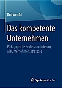 Das Kompetente Unternehmen: P?agogische Professionalisierung ALS Unternehmensstrategie (Paperback, 1. Aufl. 2018)