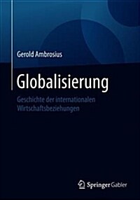 Globalisierung: Geschichte Der Internationalen Wirtschaftsbeziehungen (Paperback, 1. Aufl. 2018)