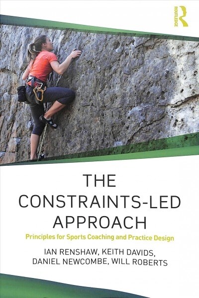 The Constraints-Led Approach : Principles for Sports Coaching and Practice Design (Paperback)