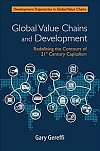 Global Value Chains and Development : Redefining the Contours of 21st Century Capitalism (Hardcover)