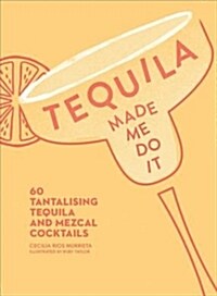 Tequila Made Me Do It : 60 Tantalising Tequila and Mezcal Cocktails (Hardcover)