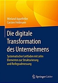Die Digitale Transformation Des Unternehmens: Systematischer Leitfaden Mit Zehn Elementen Zur Strukturierung Und Reifegradmessung (Paperback, 1. Aufl. 2018)