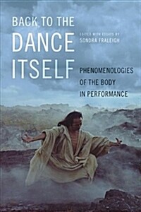 Back to the Dance Itself: Phenomenologies of the Body in Performance (Hardcover)