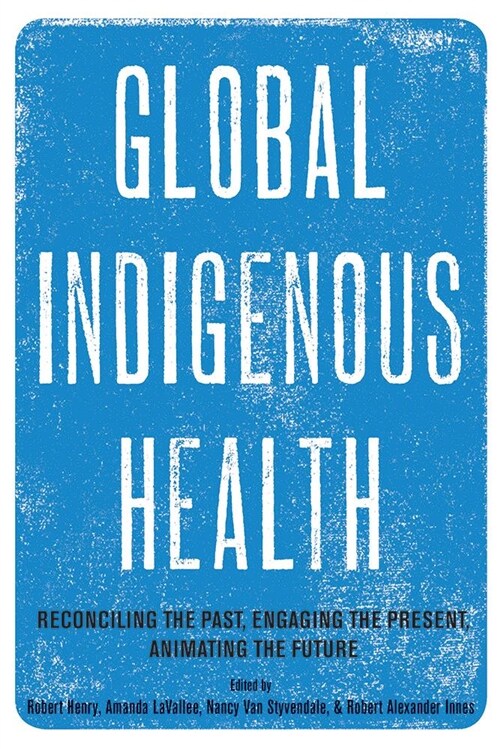 Global Indigenous Health: Reconciling the Past, Engaging the Present, Animating the Future (Hardcover)